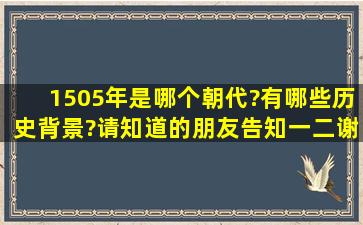 1505年是哪个朝代?有哪些历史背景?请知道的朋友告知一二,谢谢。