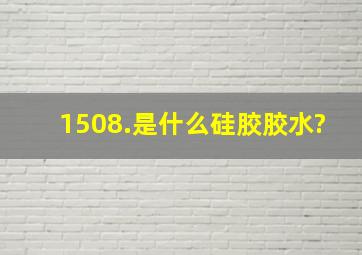 1508.是什么硅胶胶水?