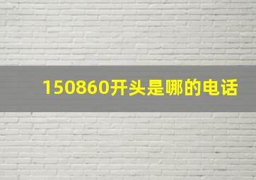 150860开头是哪的电话