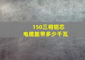 150三相铝芯电缆能带多少千瓦