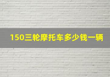 150三轮摩托车多少钱一辆