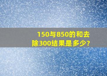 150与850的和去除300结果是多少?