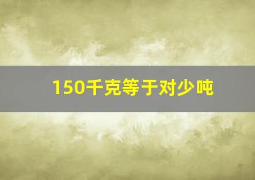 150千克等于对少吨