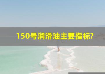 150号润滑油主要指标?