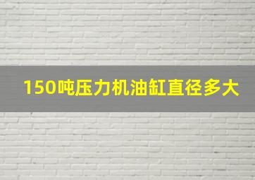 150吨压力机油缸直径多大