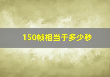 150帧相当于多少秒