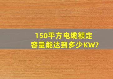 150平方电缆额定容量能达到多少KW?