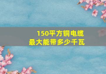 150平方铜电缆最大能带多少千瓦