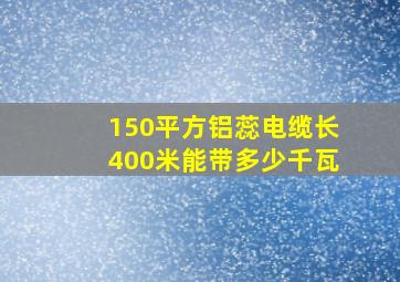 150平方铝蕊电缆长400米能带多少千瓦