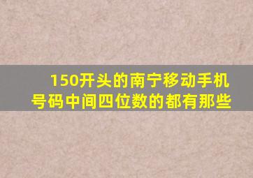 150开头的南宁移动手机号码中间四位数的都有那些