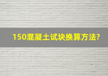 150混凝土试块换算方法?