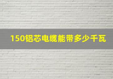 150铝芯电缆能带多少千瓦