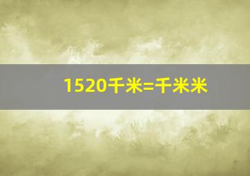 1520千米=千米米