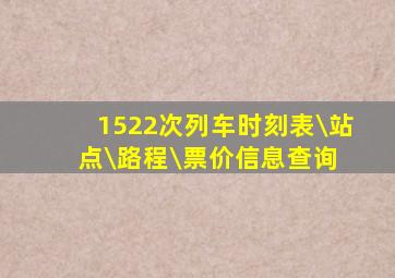 1522次列车时刻表\站点\路程\票价信息查询 