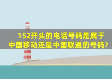 152开头的电话号码是属于中国移动还是中国联通的号码?