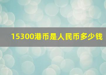 15300港币是人民币多少钱