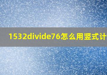 1532÷76怎么用竖式计算?