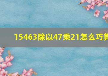 15463除以47乘21怎么巧算