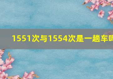 1551次与1554次是一趟车吗