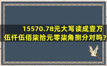 15570.78元大写读成壹万伍仟伍佰柒拾元零柒角捌分对吗?零是可加可...