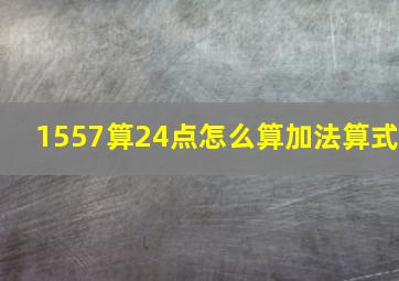 1557算24点怎么算加法算式