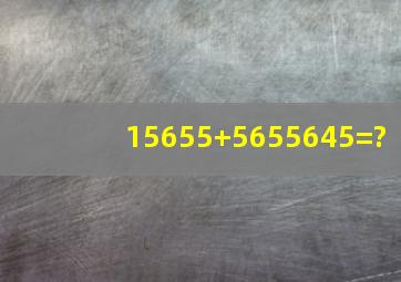 15655+5655645=?