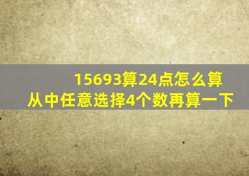 15693算24点怎么算,从中任意选择4个数,再算一下。