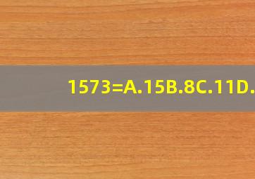 1573=A.15B.8C.11D.5