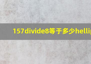 157÷8等于多少…?