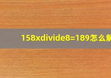 158x÷8=189怎么解?