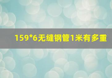 159*6无缝钢管1米有多重