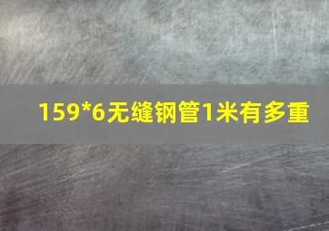 159*6无缝钢管1米有多重 