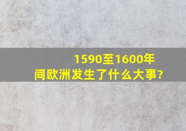 1590至1600年间欧洲发生了什么大事?