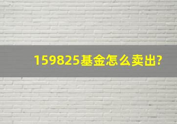 159825基金怎么卖出?