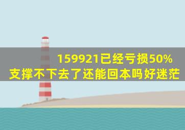 159921已经亏损50%,支撑不下去了,还能回本吗,好迷茫