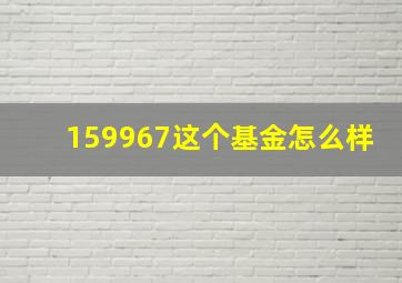 159967这个基金怎么样