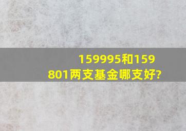 159995和159801两支基金哪支好?