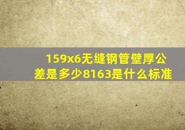 159x6无缝钢管壁厚公差是多少8163是什么标准