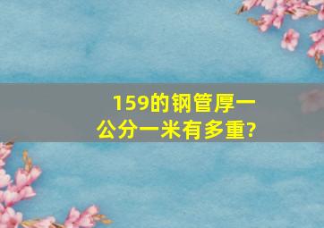 159的钢管厚一公分一米有多重?