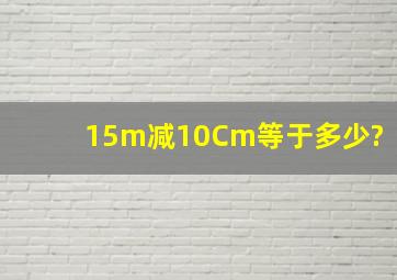 15m减10Cm等于多少?