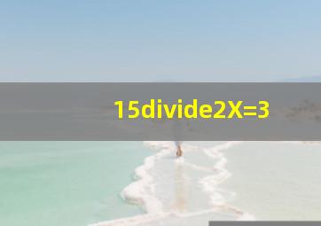 15÷2X=3