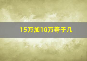 15万加10万等于几