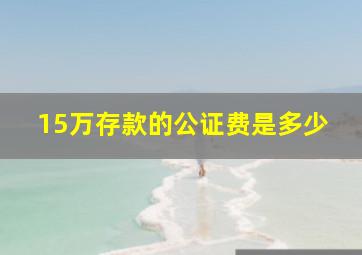 15万存款的公证费是多少