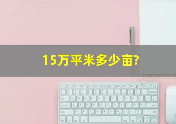 15万平米多少亩?