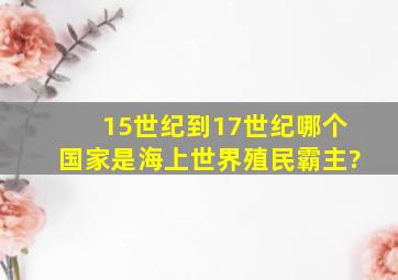 15世纪到17世纪哪个国家是海上世界殖民霸主?