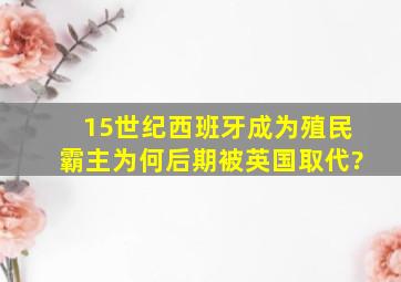 15世纪西班牙成为殖民霸主,为何后期被英国取代?