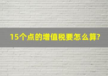 15个点的增值税要怎么算?