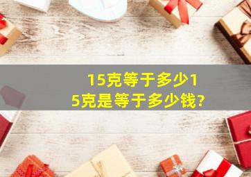 15克等于多少,15克是等于多少钱?