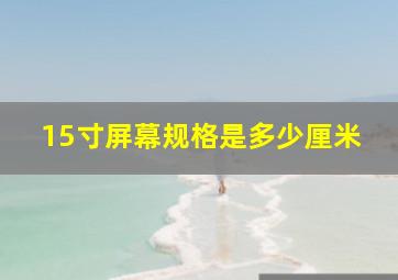 15寸屏幕规格是多少厘米