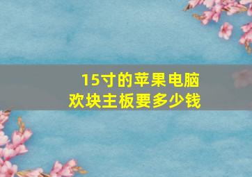 15寸的苹果电脑欢块主板要多少钱